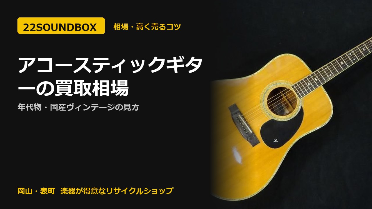 アコースティックギターの買取相場｜年代物・国産ヴィンテージの見方（22SOUNDBOX 岡山・表町）