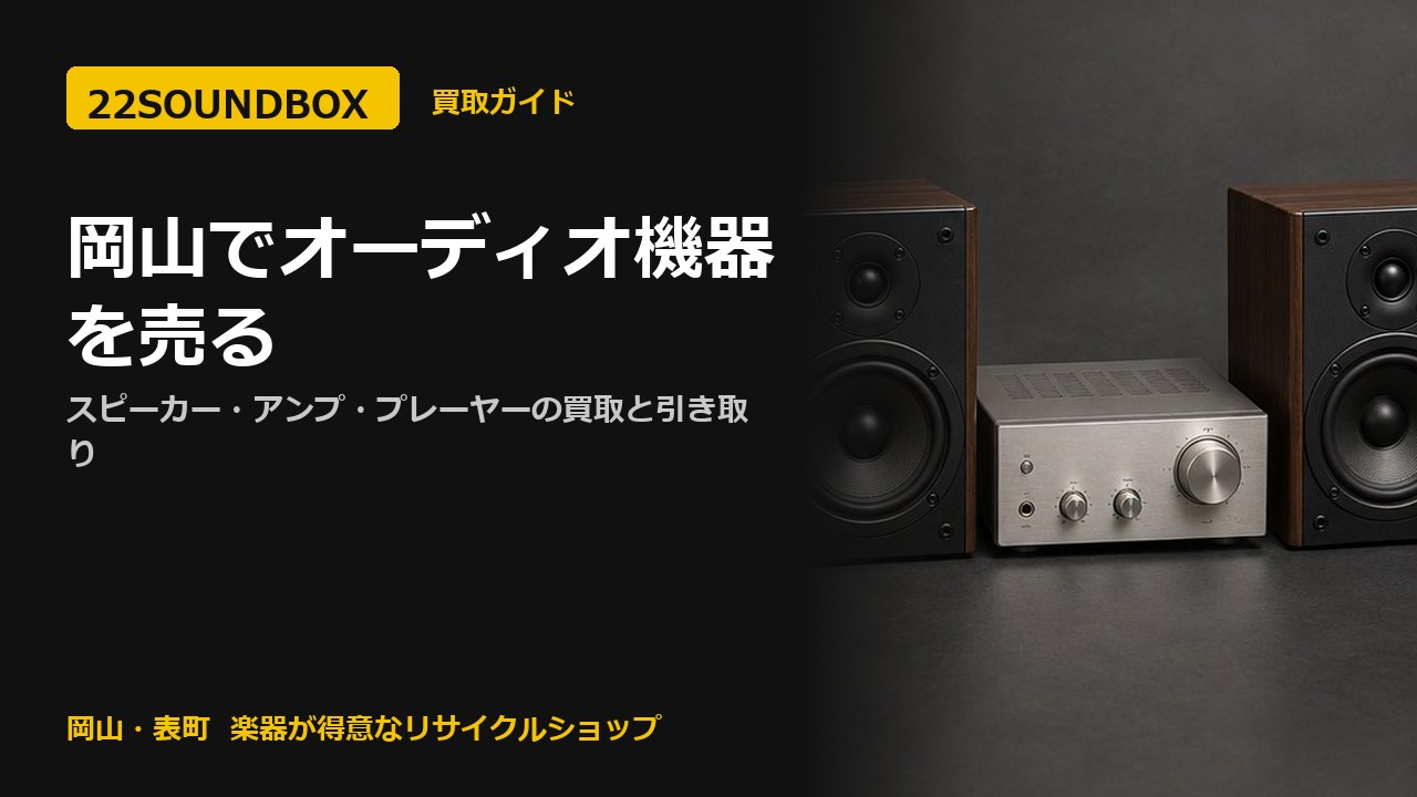 岡山でオーディオ機器を売る｜スピーカー・アンプ・プレーヤーの買取と引き取り（22SOUNDBOX 岡山・表町）