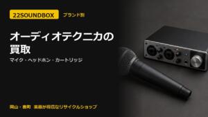 オーディオテクニカの買取｜マイク・ヘッドホン・カートリッジ（22SOUNDBOX 岡山・表町）