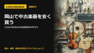 岡山で中古楽器を安く買う｜22SOUNDBOXの店頭販売の考え方（22SOUNDBOX 岡山・表町）