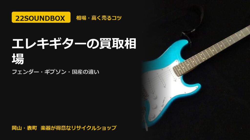 エレキギターの買取相場｜フェンダー・ギブソン・国産の違い（22SOUNDBOX 岡山・表町）