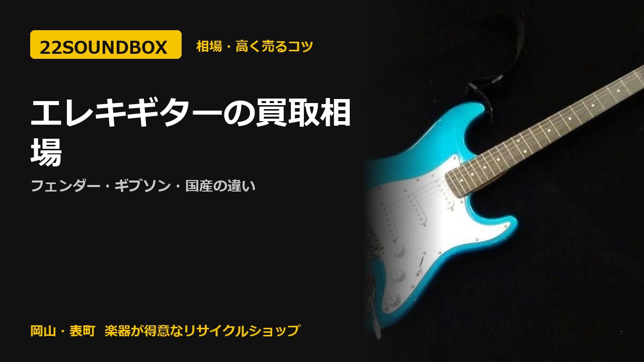 エレキギターの買取相場｜フェンダー・ギブソン・国産の違い（22SOUNDBOX 岡山・表町）