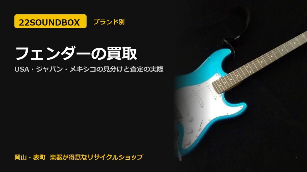 フェンダーの買取｜USA・ジャパン・メキシコの見分けと査定の実際（22SOUNDBOX 岡山・表町）