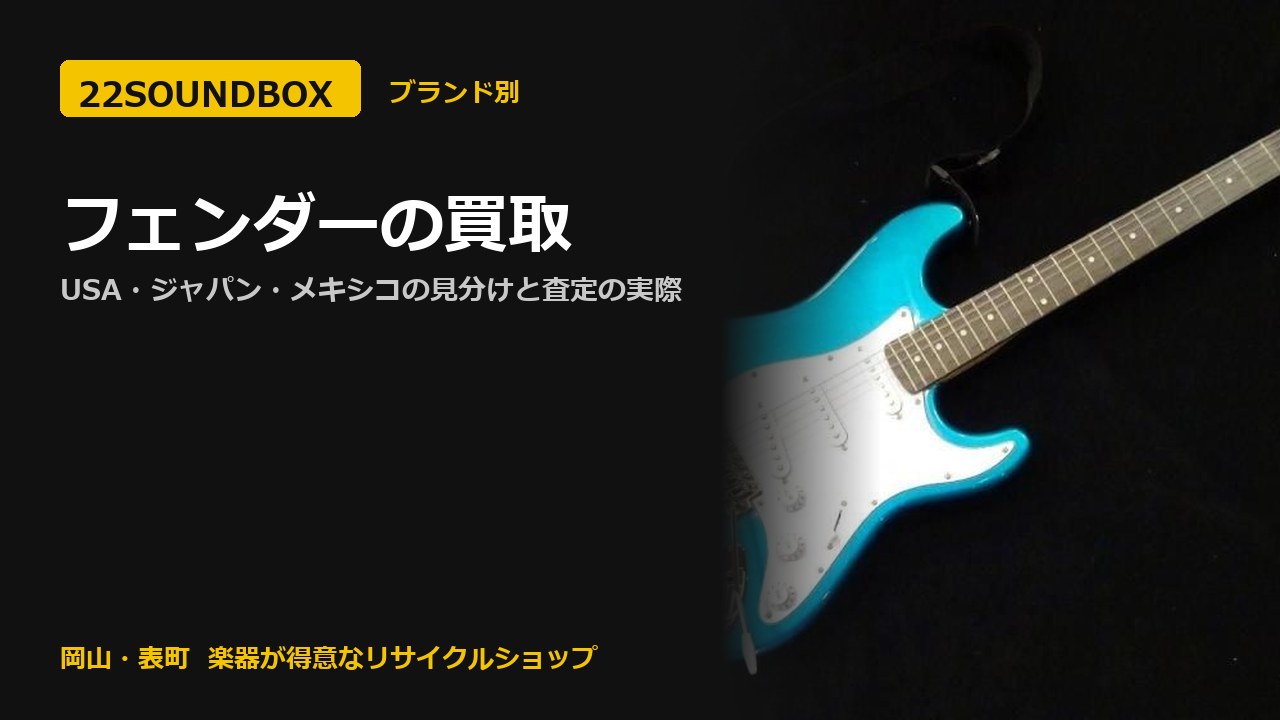フェンダーの買取｜USA・ジャパン・メキシコの見分けと査定の実際（22SOUNDBOX 岡山・表町）