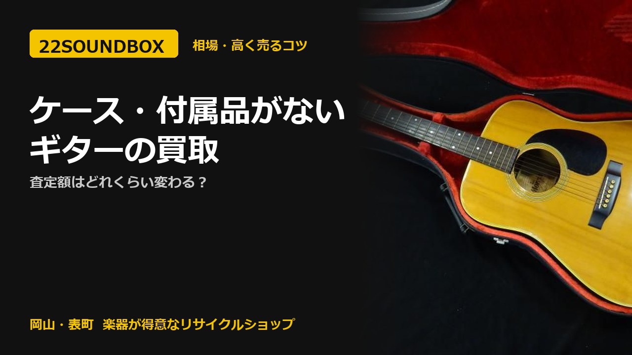 ケース・付属品がないギターの買取｜査定額はどれくらい変わる？（22SOUNDBOX 岡山・表町）