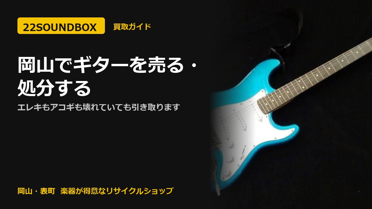 岡山でギターを売る・処分する｜エレキもアコギも壊れていても引き取ります（22SOUNDBOX 岡山・表町）