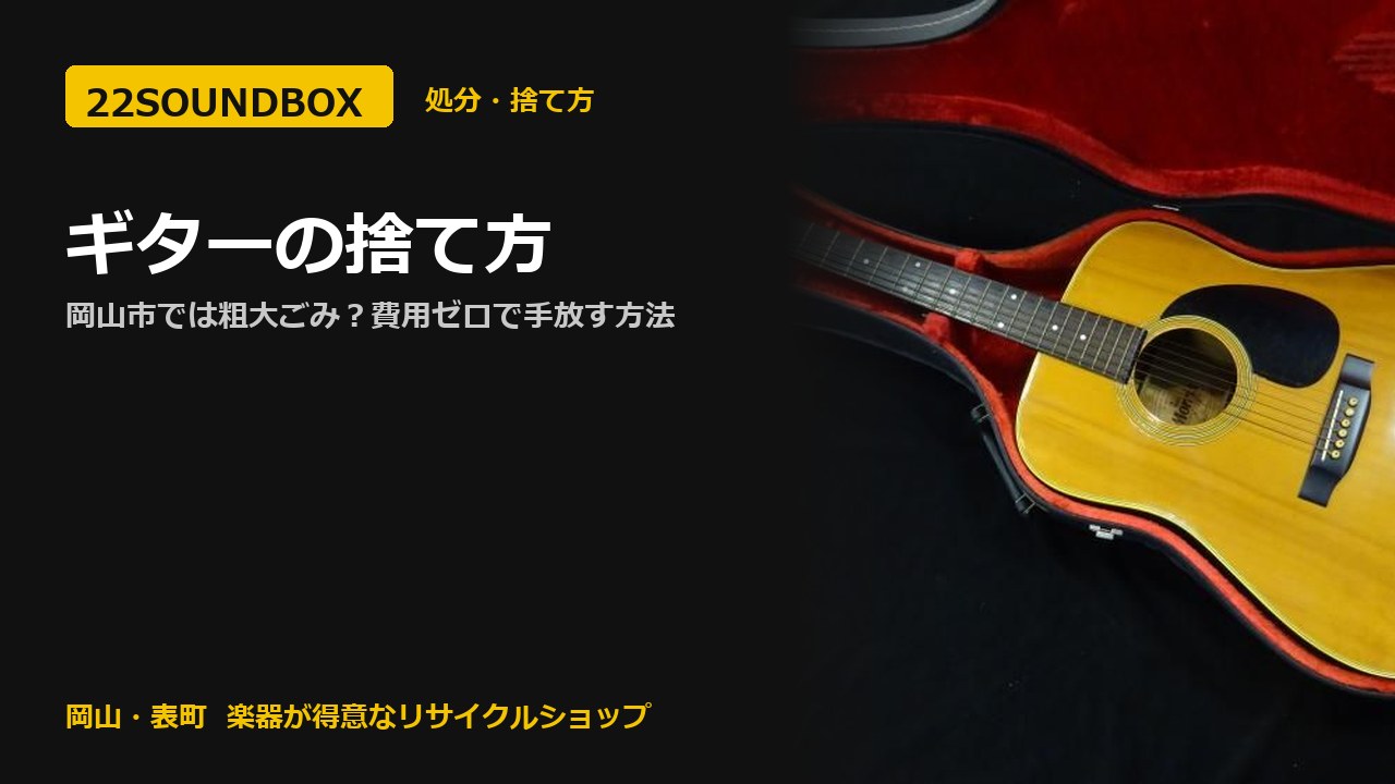 ギターの捨て方｜岡山市では粗大ごみ？費用ゼロで手放す方法（22SOUNDBOX 岡山・表町）