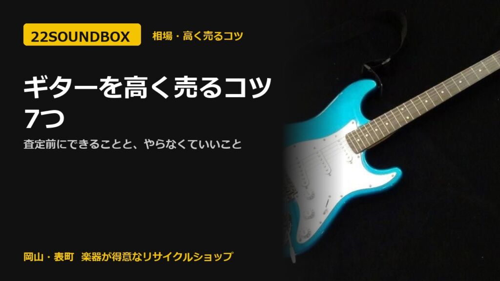 ギターを高く売るコツ7つ｜査定前にできることと、やらなくていいこと（22SOUNDBOX 岡山・表町）