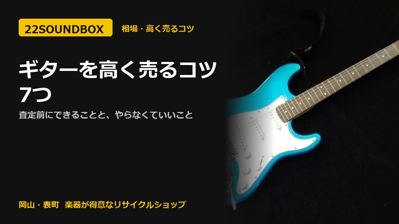 ギターを高く売るコツ7つ｜査定前にできることと、やらなくていいこと（22SOUNDBOX 岡山・表町）