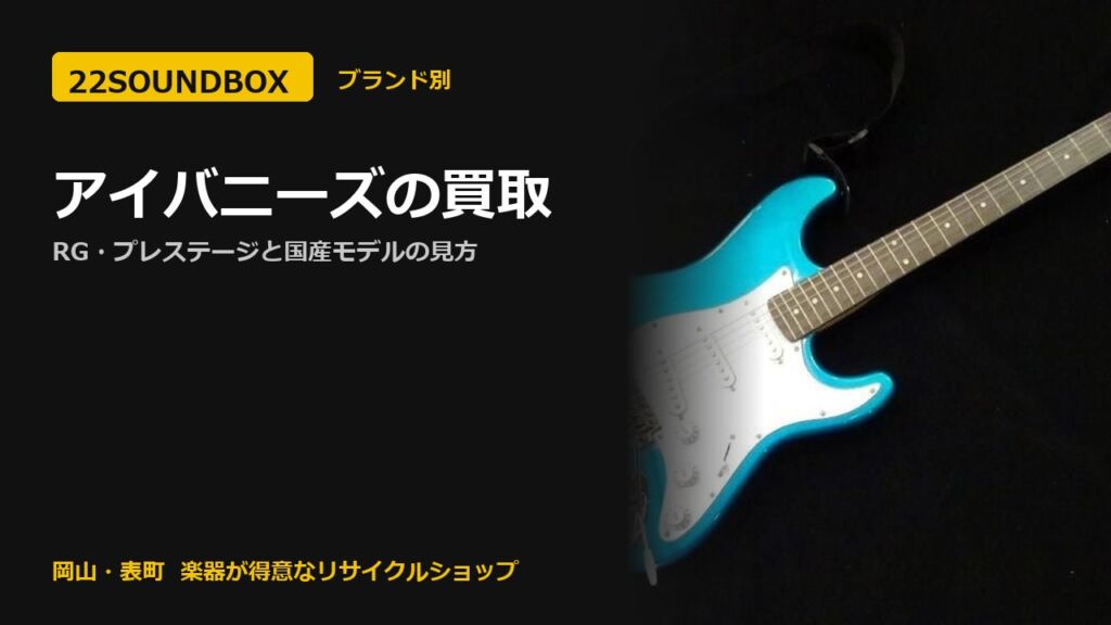 アイバニーズの買取｜RG・プレステージと国産モデルの見方（22SOUNDBOX 岡山・表町）