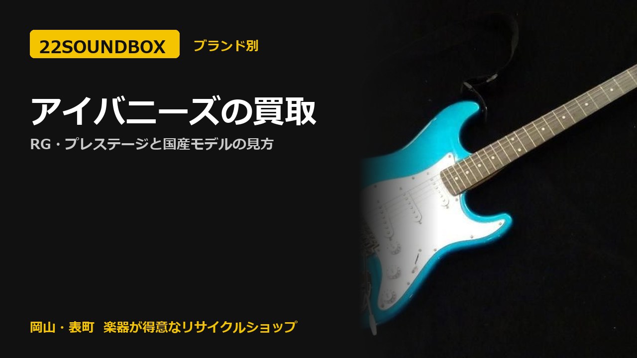 アイバニーズの買取｜RG・プレステージと国産モデルの見方（22SOUNDBOX 岡山・表町）