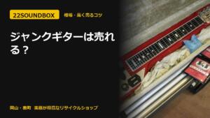 ジャンクギターは売れる？買取できるライン・0円になるライン（22SOUNDBOX 岡山・表町）
