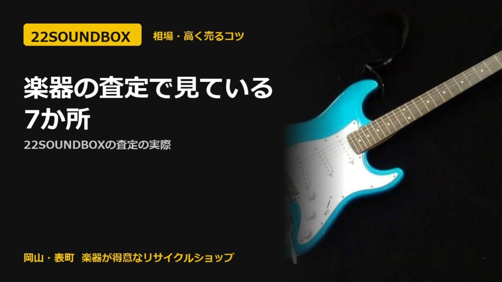 楽器の査定で見ている7か所｜22SOUNDBOXの査定の実際（22SOUNDBOX 岡山・表町）