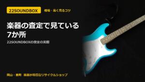 楽器の査定で見ている7か所｜22SOUNDBOXの査定の実際（22SOUNDBOX 岡山・表町）