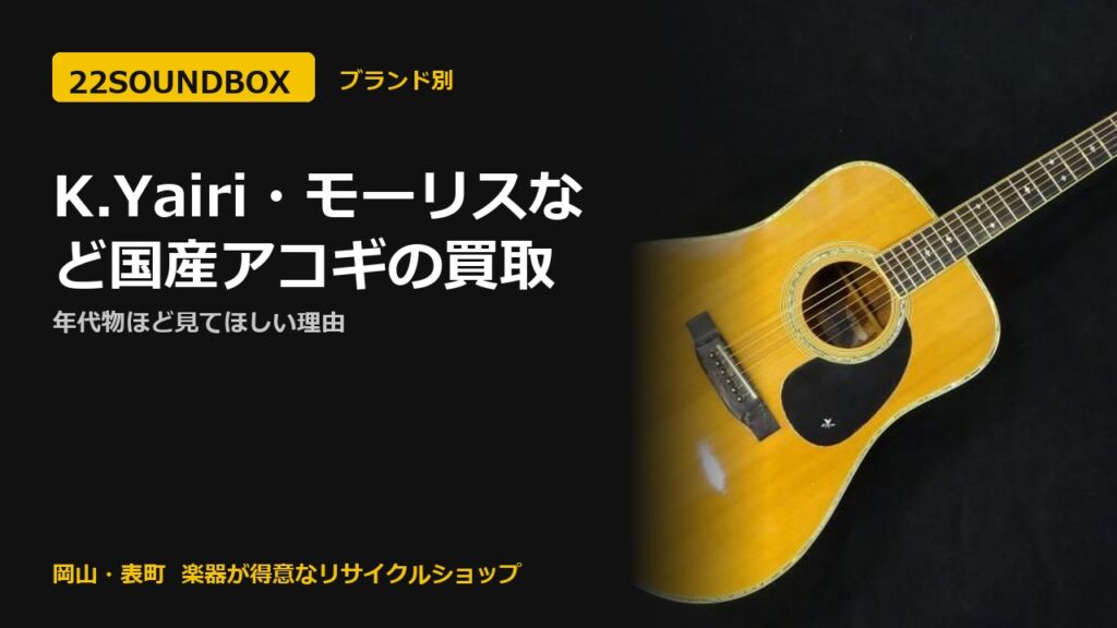 K.Yairi・モーリスなど国産アコギの買取｜年代物ほど見てほしい理由（22SOUNDBOX 岡山・表町）