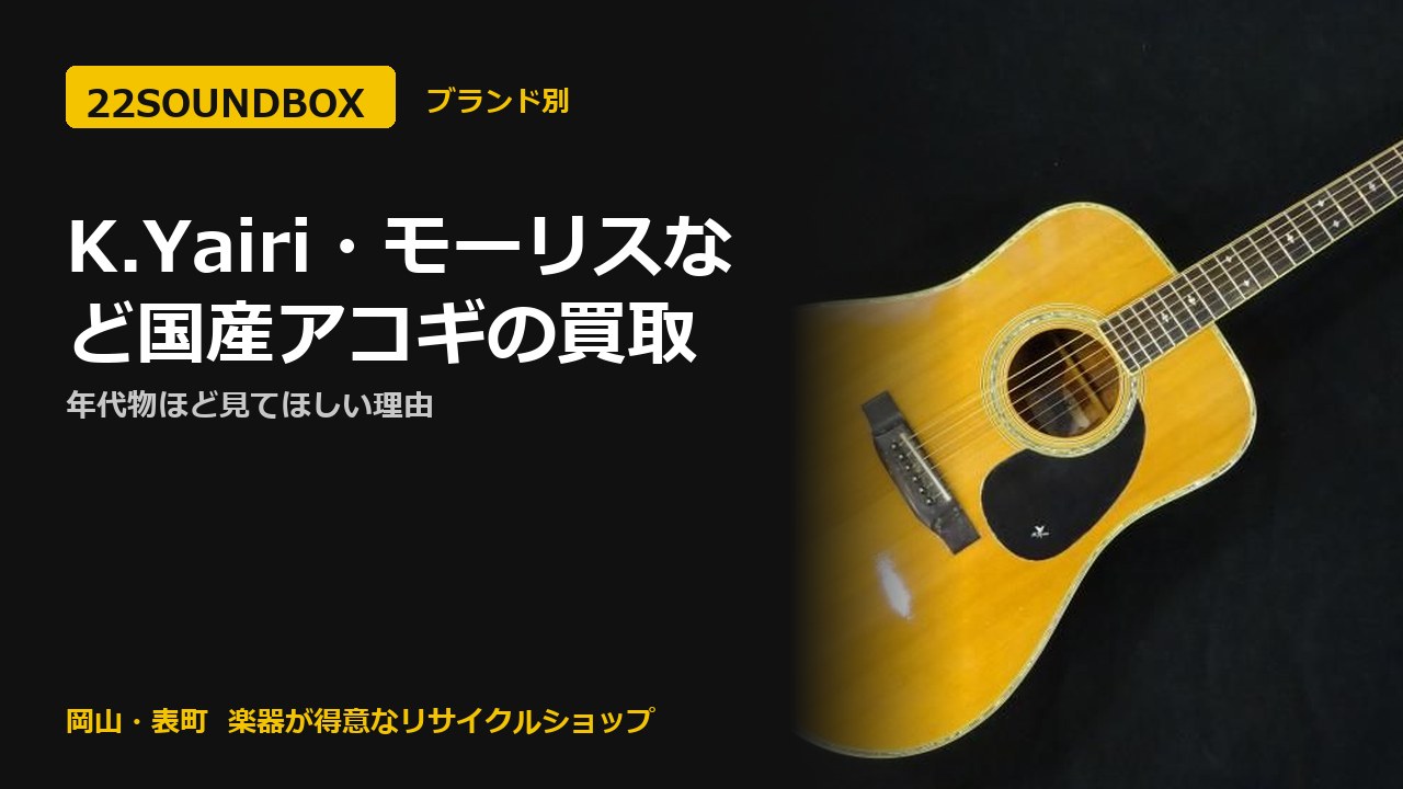 K.Yairi・モーリスなど国産アコギの買取｜年代物ほど見てほしい理由（22SOUNDBOX 岡山・表町）