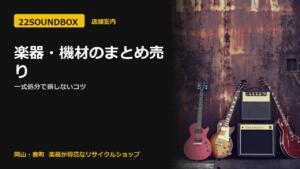 楽器・機材のまとめ売り｜一式処分で損しないコツ（22SOUNDBOX 岡山・表町）