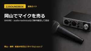 岡山でマイクを売る｜SHURE・audio-technicaなど動作確認して査定（22SOUNDBOX 岡山・表町）