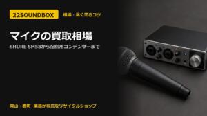 マイクの買取相場｜SHURE SM58から配信用コンデンサーまで（22SOUNDBOX 岡山・表町）