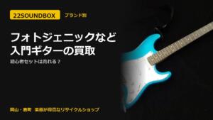 フォトジェニックなど入門ギターの買取｜初心者セットは売れる？（22SOUNDBOX 岡山・表町）