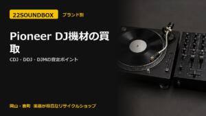 Pioneer DJ機材の買取｜CDJ・DDJ・DJMの査定ポイント（22SOUNDBOX 岡山・表町）