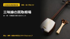 三味線の買取相場｜皮・棹・付属品で変わるポイント（22SOUNDBOX 岡山・表町）