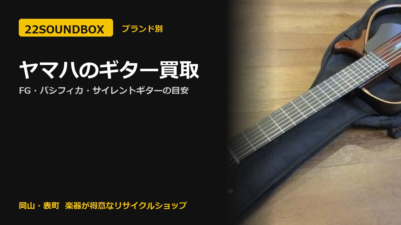 ヤマハのギター買取｜FG・パシフィカ・サイレントギターの目安（22SOUNDBOX 岡山・表町）